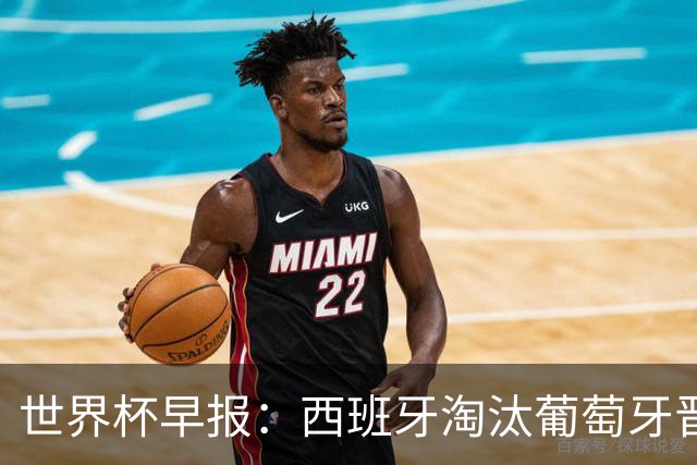 世界杯早报：西班牙淘汰葡萄牙晋级8强，C罗结束最后一舞