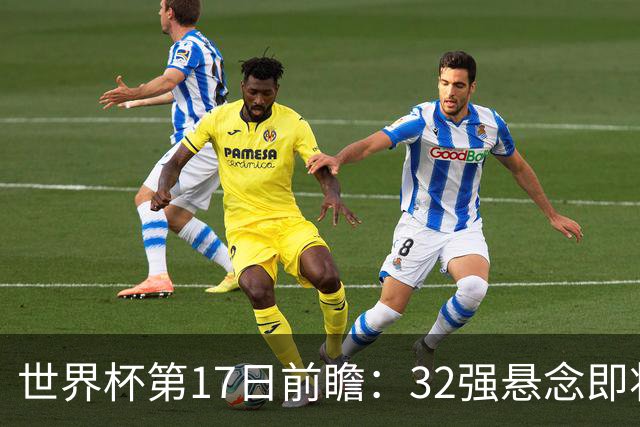 世界杯第17日前瞻：32强悬念即将全部揭晓 39岁超巨争创神迹