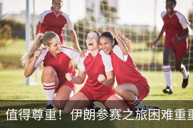 值得尊重！伊朗参赛之旅困难重重 顽强三连平仍有晋级希望