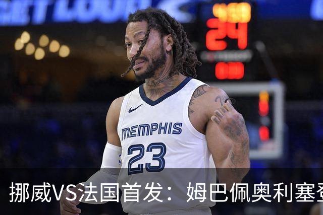 挪威VS法国首发：姆巴佩奥利塞登贝莱联袂 哈兰德替补