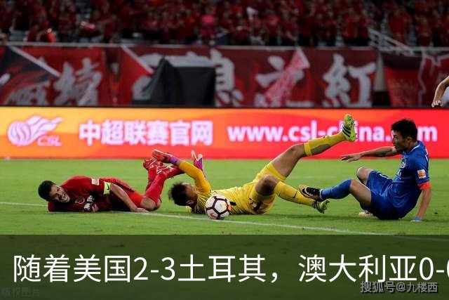 随着美国2-3土耳其，澳大利亚0-0闷平！一夜7队晋级，韩国又被“做局”，出线别想了
