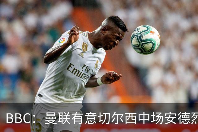 BBC：曼联有意切尔西中场安德烈·桑托斯，继续关注琼阿梅尼等人